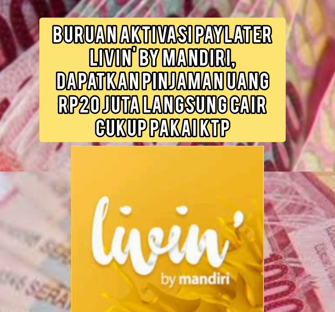 Buruan Aktivasi PayLater Livin' by Mandiri, Dapatkan Pinjaman Uang Rp20 Juta Langsung Cair Cukup Pakai KTP