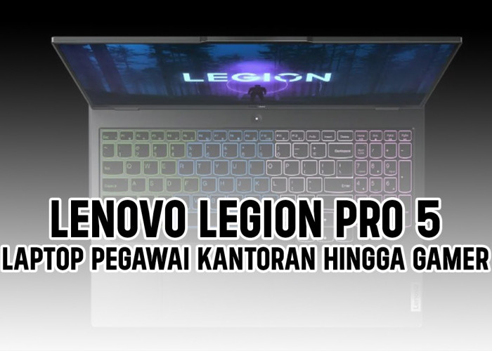 Lenovo Legion Pro 5, Laptop Kantoran Hingga Gamer, Semua Pasti Puas!